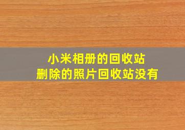 小米相册的回收站 删除的照片回收站没有